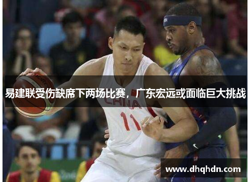 易建联受伤缺席下两场比赛，广东宏远或面临巨大挑战
