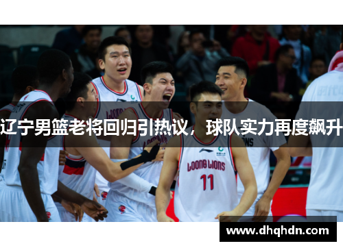 辽宁男篮老将回归引热议，球队实力再度飙升