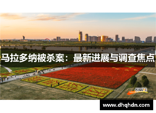 马拉多纳被杀案：最新进展与调查焦点